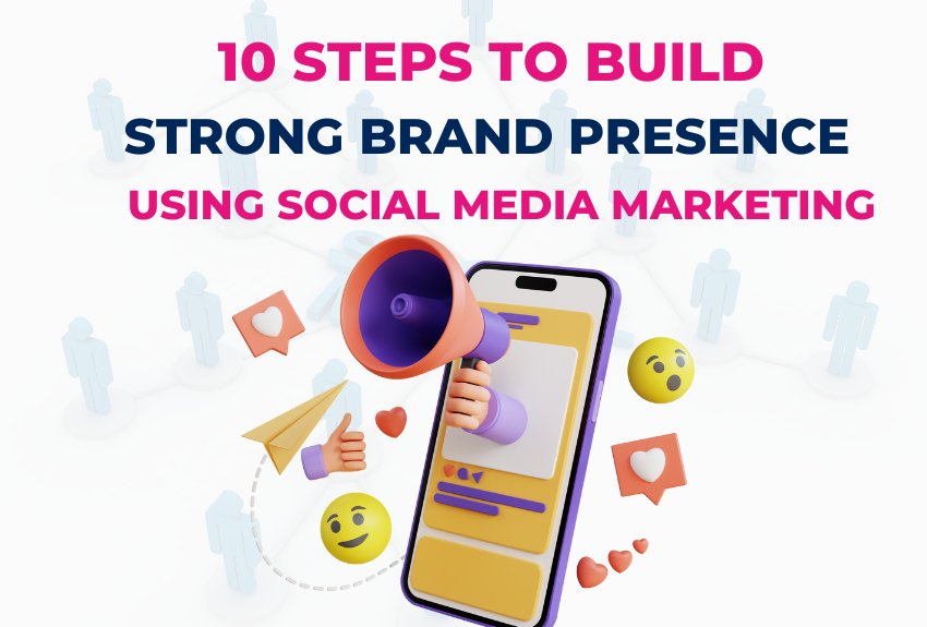 10 Steps to Build a Strong Brand Presence using Social Media Marketing